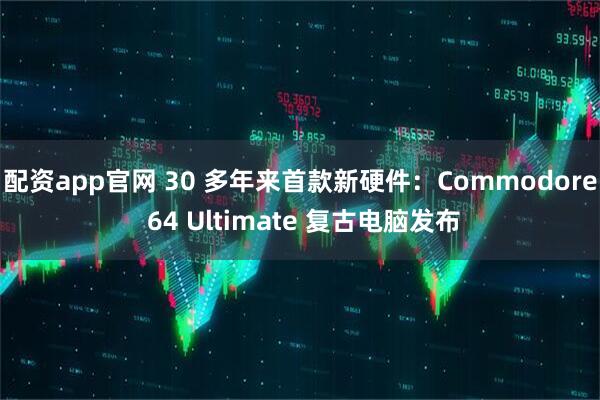 配资app官网 30 多年来首款新硬件：Commodore 64 Ultimate 复古电脑发布