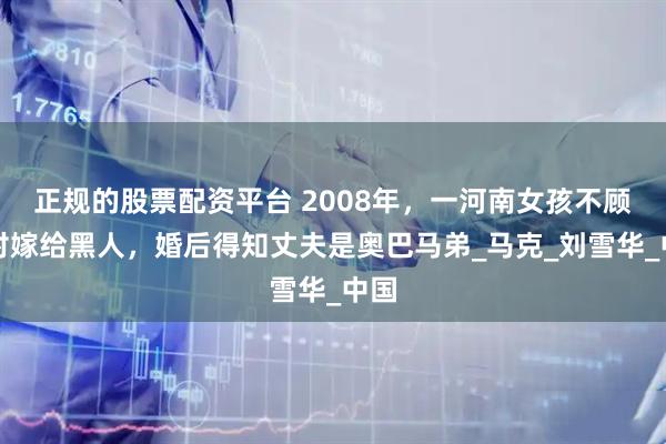 正规的股票配资平台 2008年，一河南女孩不顾反对嫁给黑人，婚后得知丈夫是奥巴马弟_马克_刘雪华_中国